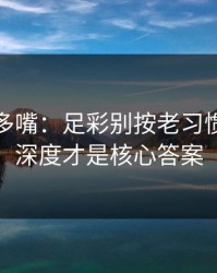 别怪我多嘴：足彩别按老习惯：替补深度才是核心答案