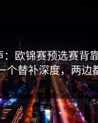 内部风声：欧锦赛预选赛背靠背+七乐彩：同一个替补深度，两边都在提示