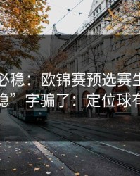 稳的未必稳：欧锦赛预选赛生死战别被“稳”字骗了：定位球有点怪